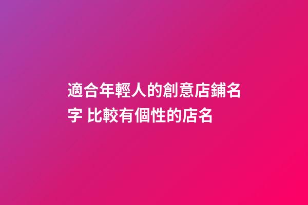 適合年輕人的創意店鋪名字 比較有個性的店名-第1張-店鋪起名-玄機派